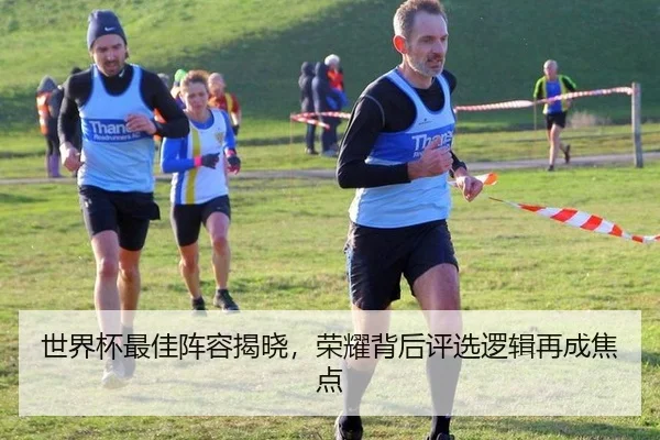 世界杯最佳阵容揭晓，荣耀背后评选逻辑再成焦点