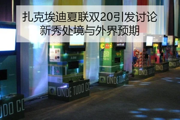 扎克埃迪夏联双20引发讨论 新秀处境与外界预期